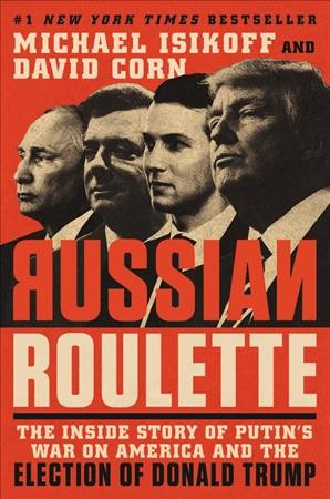 Russian roulette : the inside story of Putin's war on America and the election of Donald Trump / Michael Isikoff and David Corn.