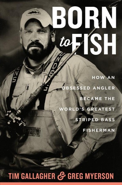 Born to fish : how an obsessed angler became the world's greatest striped bass fisherman / Tim Gallagher and Greg Myerson.