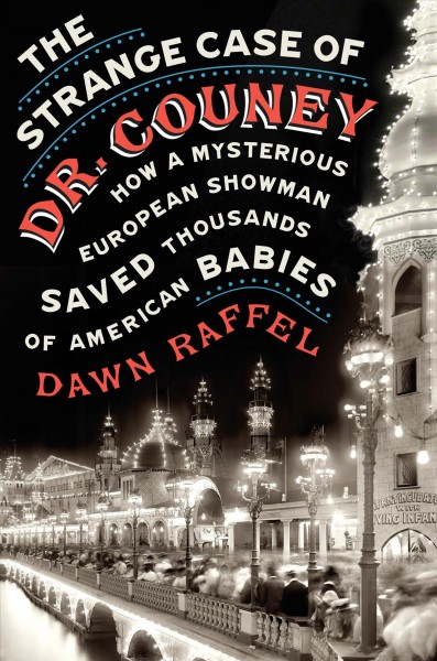 The strange case of Dr. Couney : how a mysterious European showman saved thousands of American babies / Dawn Raffel.