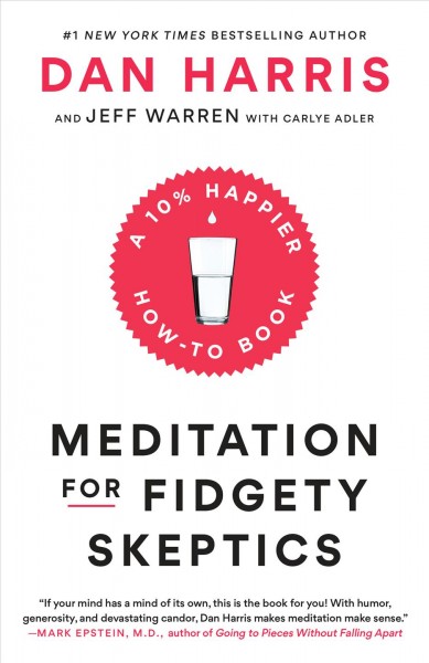 Meditation for fidgety skeptics : a 10% happier how-to book / Dan Harris and Jeff Warren, with Carlye Adler.