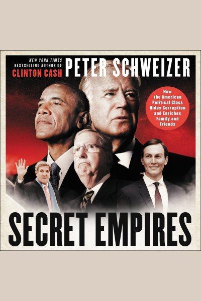 Secret empires : how the American political class hides corruption and enriches family and friends / Peter Schweizer.