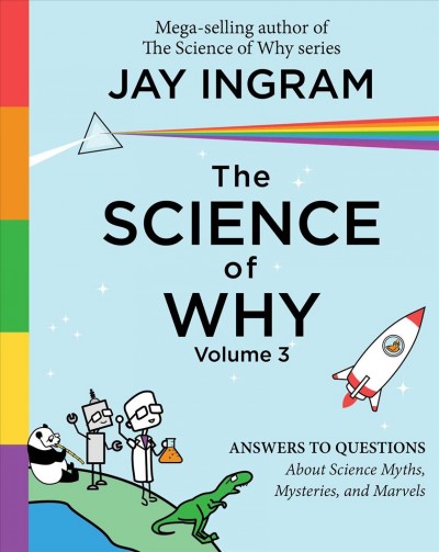 The science of why. 3 , answers to questions about science myths, mysteries, and marvels / Jay Ingram.