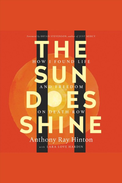The sun does shine : how I found life and freedom on death row / Anthony Ray Hinton, with Lara Love Hardin ; and a foreword by Bryan Stevenson.