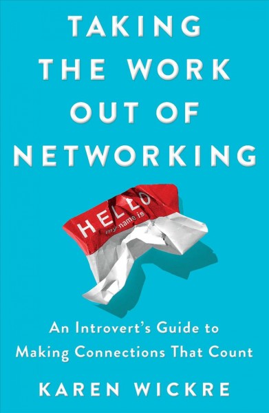 Taking the work out of networking : an introvert's guide to making connections that count / Karen Wickre.