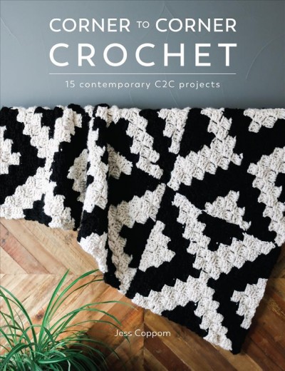 Corner to corner crochet : 15 contemporary C2C projects / Jess Coppom.