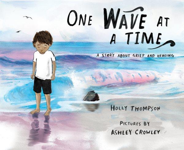 One wave at a time : a story about grief and healing / Holly Thompson ; pictures by Ashley Crowley.