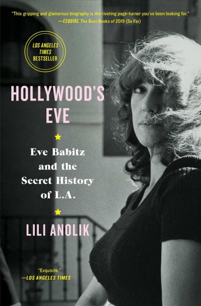 Hollywood's Eve : Eve Babitz and the secret history of L.A. / Lili Anolik.