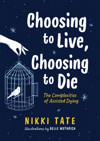 Choosing to live, choosing to die : the complexities of assisted dying / Nikki Tate ; illustrations by Belle Wuthrich.