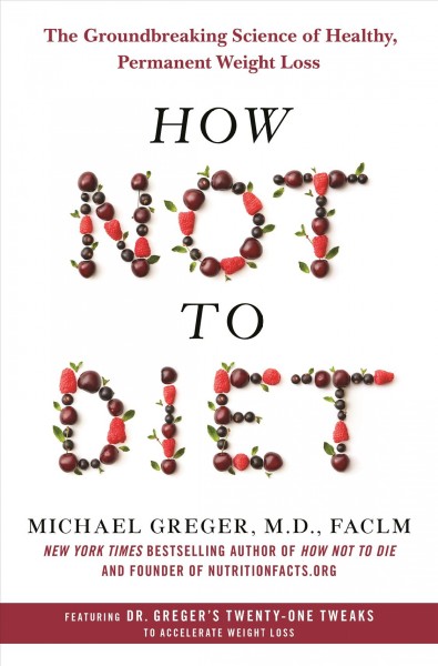 How not to diet : the groundbreaking science of healthy, permanent weight loss / Michael Greger, M.D., FACLM.