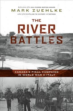 The river battles : Canada's final campaign in World War II Italy / Mark Zuehlke.