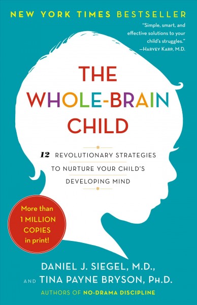 The whole-brain child : 12 revolutionary strategies to nurture your child's developing mind / Daniel J. Siegel, Tina Payne Bryson.