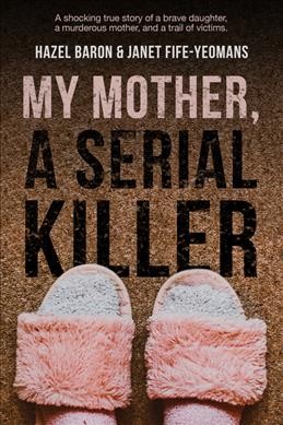 My mother, a serial killer / Hazel Baron & Janet Fife-Yeomans.