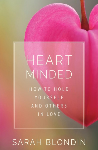 Heart minded : how to hold yourself and others in love, / Sarah Blondin.