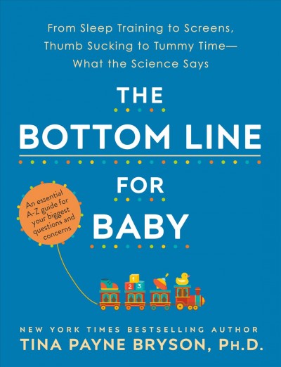 The bottom line for baby : from sleep training to screens, thumb sucking to tummy time-- what the science says / Tina Payne Bryson, Ph.D.