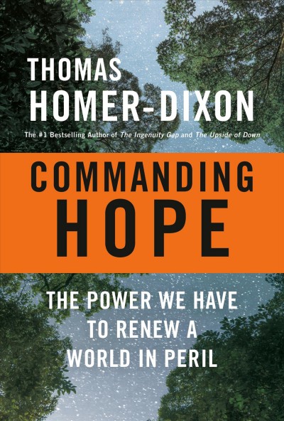 Commanding hope : the power we have to renew a world in peril / Thomas Homer-Dixon.