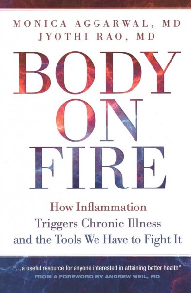 Body on fire : how inflammation triggers chronic illness and the tools we have to fight it / Monica Aggarwal, MD, Jyothi Rao, MD.