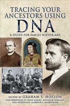 Tracing your ancestors using DNA : a guide for family and local historians / edited by Graham S. Holton ; contributors John Cleary, Michelle Leonard, Iain McDonald, Alasdair F. Macdonald.
