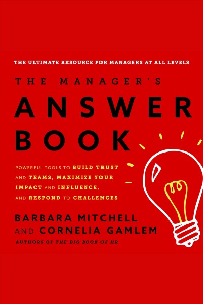 The manager's answer book [electronic resource] : Powerful tools to build trust and teams, maximize your impact and influence, and respond to challenges. Mitchell Barbara.