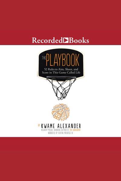 The playbook [electronic resource] : 52 rules to aim, shoot, and score in this game called life. Kwame Alexander.
