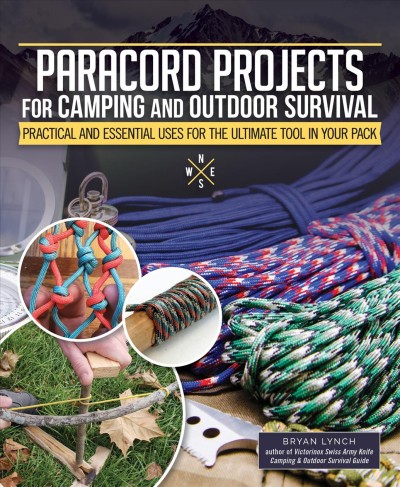 Paracord projects for camping and outdoor survival : practical and essential uses for the ultimate tool in your pack / Bryan Lynch.