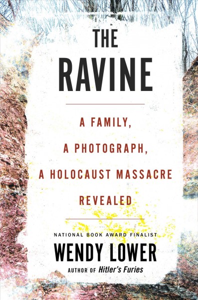 The ravine : a family, a photograph, a Holocaust massacre revealed / Wendy Lower.