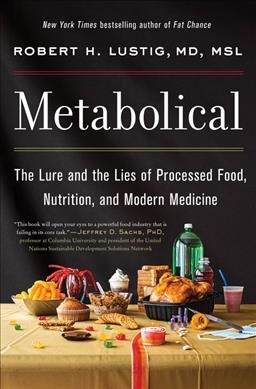 Metabolical : the lure and the lies of processed food, nutrition, and modern medicine / Robert H. Lustig, MD, MSL.