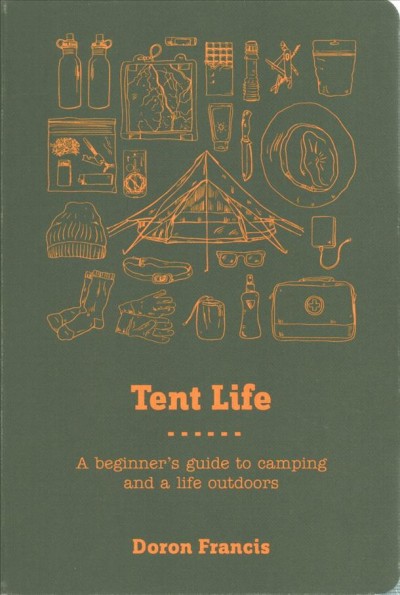 Tent life : a beginner's guide to camping and a life outdoors / Doron Francis.