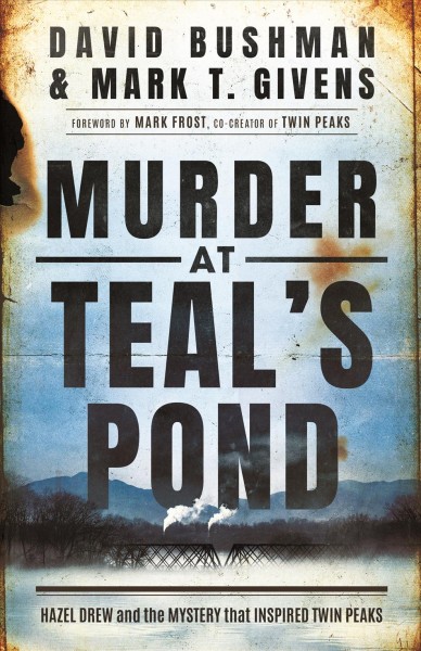 Murder at Teal's Pond : Hazel Drew and the mystery that inspired Twin Peaks / David Bushman & Mark T. Givens ; foreword by Mark Frost.