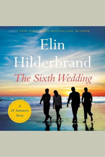 The sixth wedding : a 28 summers story / Elin Hilderbrand.