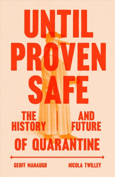 Until proven safe : the history and future of quarantine / Geoff Manaugh and Nicola Twilley.