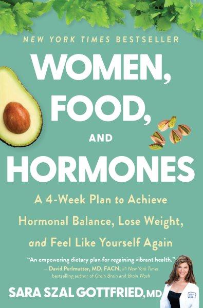 Women, food, and hormones : a 4-week plan to achieve hormonal balance, lose weight, and feel like yourself again / Sara Gottfried, MD.