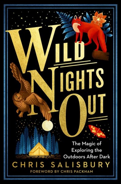 Wild nights out : the magic of exploring the outdoors after dark / Chris Salisbury.