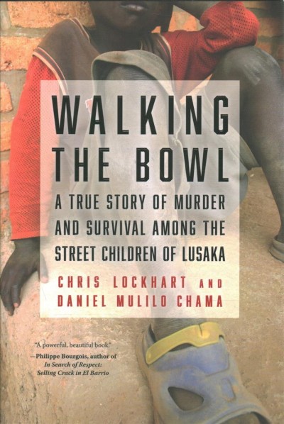 Walking the bowl : a true story of murder and survival among the street children of Lusaka / Chris Lockhart and Daniel Mulilo Chama.