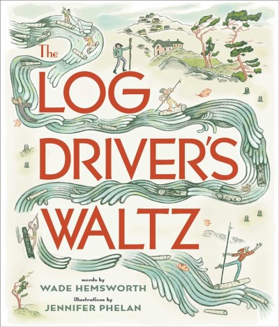 The log driver's waltz / words by Wade Hemsworth ; illustrations by Jennifer Phelan.