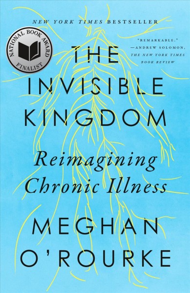 The invisible kingdom : reimagining chronic illness / Meghan O'Rourke.