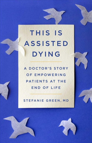 This Is Assisted Dying : A Doctor's Story of Empowering Patients at the End of Life.