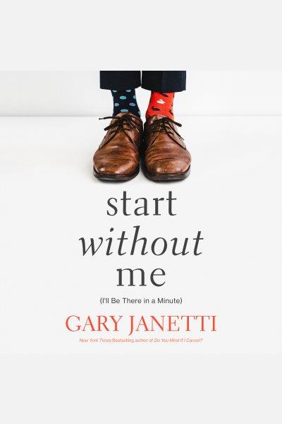 Start Without Me [electronic resource] : (I'll be there in a minute) / Gary Janetti.