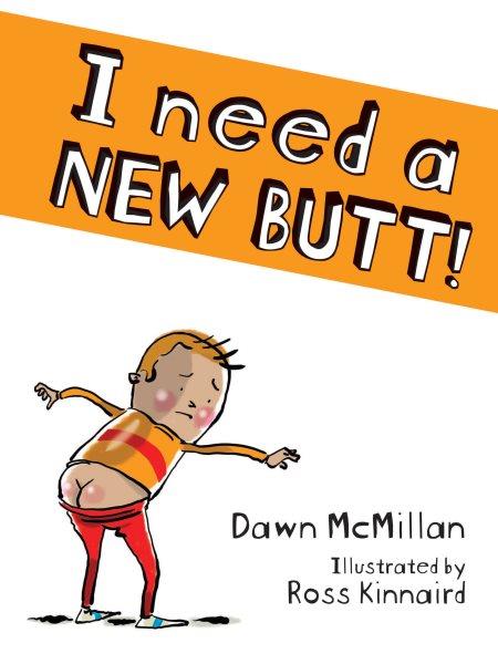 I need a new butt! / Dawn McMillan ; illustrated by Ross Kinnaird.