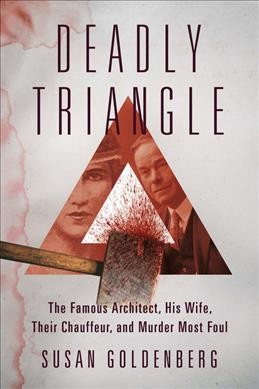 Deadly triangle : the famous architect, his wife, their chauffeur, and murder most foul / Susan Goldenberg.