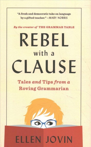Rebel with a clause : tales and tips from a roving grammarian / Ellen Jovin.