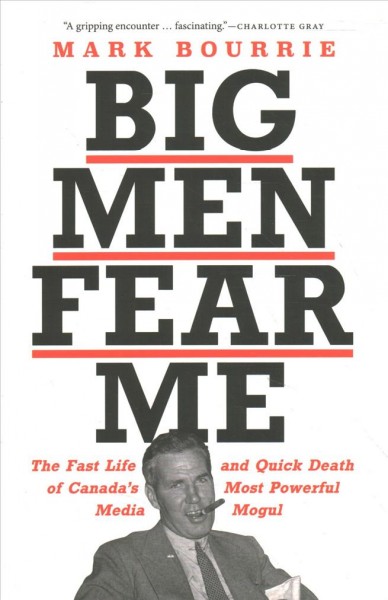 Big men fear me : the fast life and quick death of Canada's most powerful media mogul / Mark Bourrie.