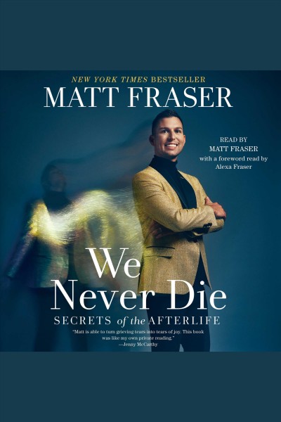 We never die : secrets of the afterlife / Matt Fraser.