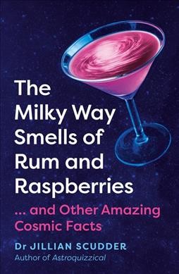 The Milky Way smells of rum and raspberries : ...and other amazing cosmic facts / Dr Jillian Scudder.