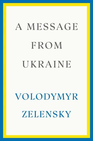 A Message from Ukraine : Speeches, 2019-2022 / Volodymyr Zelensky.