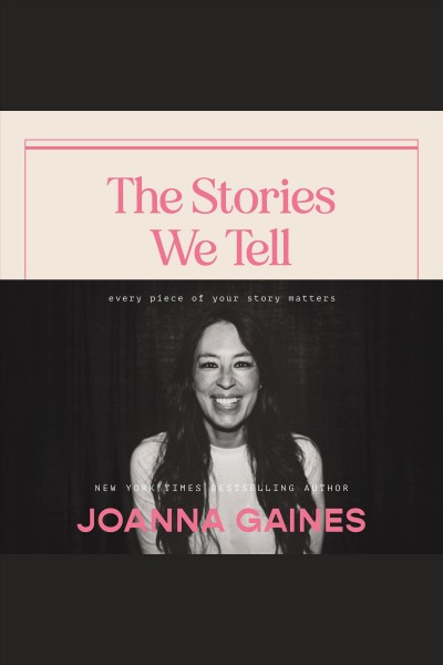 The stories we tell : every piece of your story matters / Joanna Gaines.