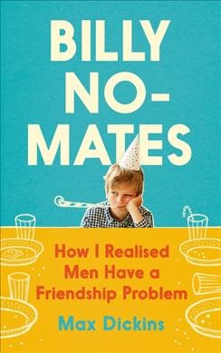 Billy no-mates : how I realised men have a friendship problem / Max Dickins.