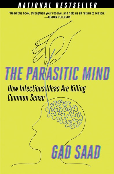 The parasitic mind : how infectious ideas are killing common sense / Gad Saad.