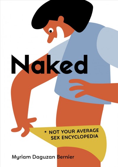 Naked : not your average sex encyclopedia / Myriam Daguzan Bernier ; illustrations by Cécile Gariépy.