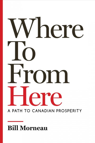 Where to from here : a path to Canadian prosperity / Bill Morneau with John Lawrence Reynolds.