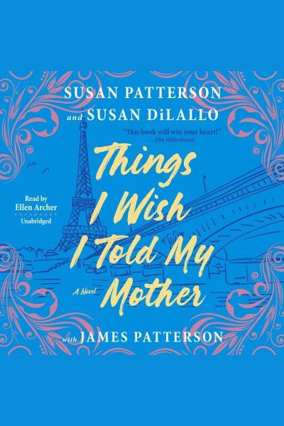 Things I wish I told my mother / Susan Patterson and Susan DiLallo, with James Patterson.